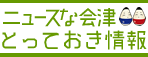 ニュースな会津　とっておきの情報